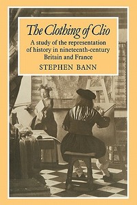 The Clothing of Clio di Stephen Bann, Bann edito da Cambridge University Press