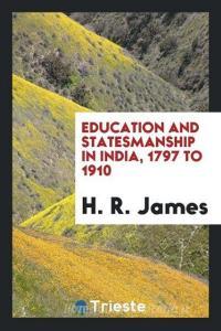 Education and Statesmanship in India, 1797 to 1910 di H. R. James edito da LIGHTNING SOURCE INC