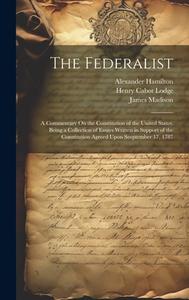 The Federalist: A Commentary On the Constitution of the United States, Being a Collection of Essays Written in Support of the Constitu di Henry Cabot Lodge, James Madison, John Jay edito da LEGARE STREET PR