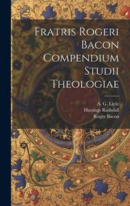 Fratris Rogeri Bacon Compendium studii theologiae di Roger Bacon, Hastings Rashdall, A. G. Little edito da LEGARE STREET PR