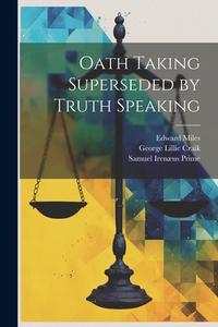 Oath Taking Superseded by Truth Speaking di George Lillie Craik, Samuel Irenæus Prime, Edward Miles edito da LEGARE STREET PR