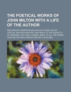 The Poetical Works of John Milton with a Life of the Author; Preliminary Dissertations on Each Poem Notes Critical and Explanatory and Index to the Su di John Milton edito da Rarebooksclub.com