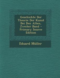 Geschichte Der Theorie Der Kunst Bei Den Alten, Zweiter Band - Primary Source Edition di Eduard Muller edito da Nabu Press