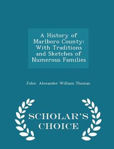 A History Of Marlboro County di John Alexander William Thomas edito da Scholar's Choice