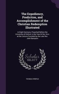 The Expediency, Prediction, And Accomplishment Of The Christian Redemption Illustrated di Thomas Wintle edito da Palala Press
