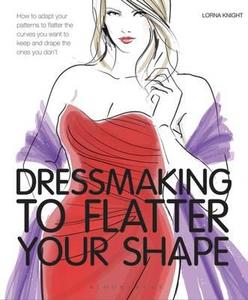 Dressmaking To Flatter Your Shape di Lorna Knight edito da Bloomsbury Publishing Plc
