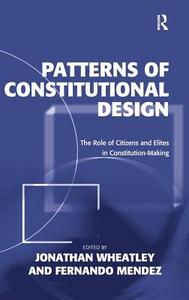 Patterns of Constitutional Design: The Role of Citizens and Elites in Constitution-Making di Jonathan Wheatley, Fernando Mendez edito da ROUTLEDGE