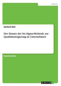 Der Einsatz der Six Sigma-Methode zur Qualitätssteigerung in Unternehmen di Gerhard Gütl edito da GRIN Publishing