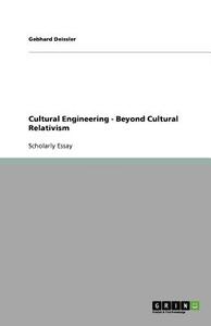 Cultural Engineering - Beyond Cultural Relativism di Gebhard Deissler edito da GRIN Verlag