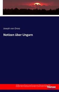 Notizen über Ungarn di Joseph Von Orosz edito da hansebooks
