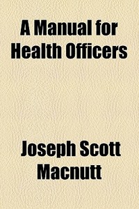 A Manual For Health Officers di Joseph Scott Macnutt edito da General Books Llc