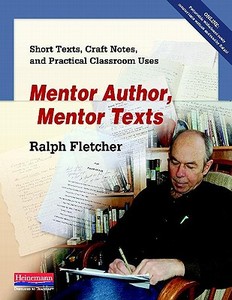 Mentor Author, Mentor Texts: Short Texts, Craft Notes, and Practical Classroom Uses di Ralph Fletcher edito da HEINEMANN EDUC BOOKS