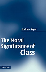 The Moral Significance of Class di Andrew Sayer edito da Cambridge University Press