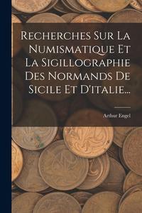 Recherches Sur La Numismatique Et La Sigillographie Des Normands De Sicile Et D'italie... di Arthur Engel edito da LEGARE STREET PR