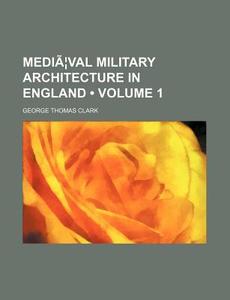MediaÃ‚Â¦val Military Architecture In England (volume 1) di George Thomas Clark edito da General Books Llc