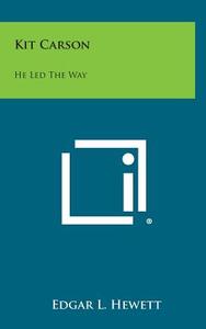 Kit Carson: He Led the Way di Edgar L. Hewett edito da Literary Licensing, LLC