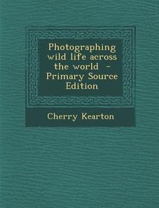 Photographing Wild Life Across the World di Cherry Kearton edito da Nabu Press