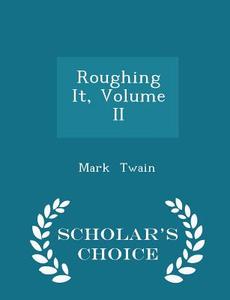 Roughing It, Volume Ii - Scholar's Choice Edition di Mark Twain edito da Scholar's Choice