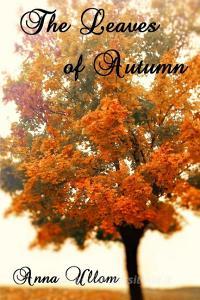 The Leaves of Autumn di Anna Ullom edito da Lulu.com