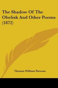 The Shadow Of The Obelisk And Other Poems (1872) di Thomas William Parsons edito da Kessinger Publishing, Llc