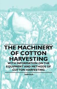 The Machinery of Cotton Harvesting - With Information on the Equipment and Methods of Cotton Harvesting di Various edito da Brown Press