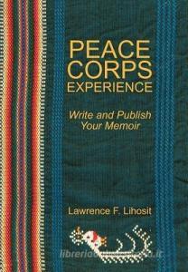 Peace Corps Experience: Write and Publish Your Memoir di Lawrence F. Lihosit edito da AUTHORHOUSE