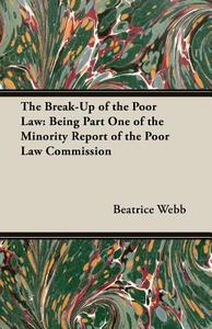 The Break-Up of the Poor Law di Beatrice Webb, Sidney Webb edito da Budge Press