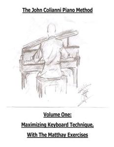 The John Colianni Piano Method: Volume One: Maximizing Keyboard Technique with the Matthay Exercises di John Colianni edito da Createspace