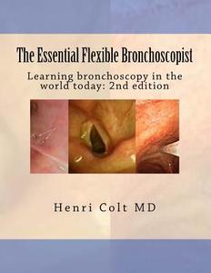 The Essential Flexible Bronchoscopist: Learning Bronchoscopy in the World Today di Henri Colt edito da Createspace