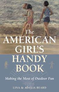 The American Girl's Handy Book: Making the Most of Outdoor Fun di Lina Beard, Adelia B. Beard edito da DERRYDALE PR INC