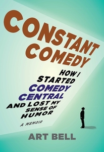 Constant Comedy: How I Started Comedy Central and Lost My Sense of Humor di Art Bell edito da ULYSSES PR