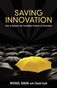 Saving Innovation: How to Harness the Incredible Promise of Innovation di Michael Dugan, Chadd Scott edito da MILL CITY PR