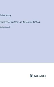 The Eye of Zeitoon; An Adventure Fiction di Talbot Mundy edito da Megali Verlag