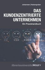 Customer Centricity Company - Das Praxishandbuchf R Kundenzentrierte Unternehmen di W Katzengruber edito da Wiley