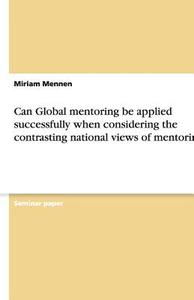 Can Global Mentoring Be Applied Successfully When Considering The Contrasting National Views Of Mentoring? di Miriam Mennen edito da Grin Publishing