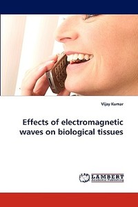 Effects of electromagnetic waves on biological tissues di Vijay Kumar edito da LAP Lambert Acad. Publ.