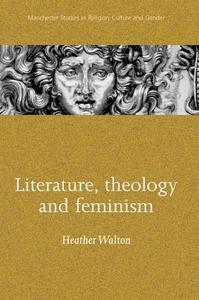 Literature, Theology and Feminism di Heather Walton edito da MANCHESTER UNIV PR