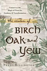 The Wisdom of Birch, Oak, and Yew di Penny Billington edito da Llewellyn Publications,U.S.