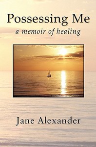 Possessing Me: A Memoir of Healing di Jane Alexander edito da Wise Boar Media