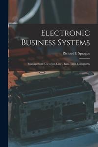 Electronic Business Systems: Management Use of On-line - Real-time Computers di Richard E. Sprague edito da LIGHTNING SOURCE INC