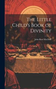 The Little Child's Book of Divinity di John Ross Macduff edito da LEGARE STREET PR