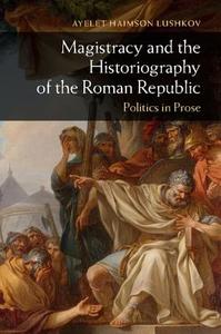 Magistracy and the Historiography of the Roman Republic di Ayelet Haimson Lushkov edito da Cambridge University Press