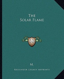 The Solar Flame di M. edito da Kessinger Publishing