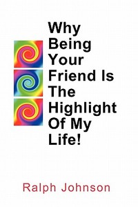 Why Being Your Friend Is the Highlight of My Life! di Ralph Johnson edito da Createspace