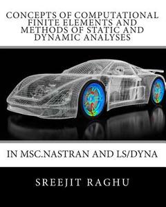 Concepts of Computational Finite Elements and Methods of Static and Dynamic Analyses in Msc.Nastran and Ls/Dyna di Sreejit Raghu edito da Createspace