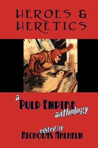 Heroes & Heretics: A Pulp Empire Anthology di Pulp Empire, Mike Phillips edito da Createspace