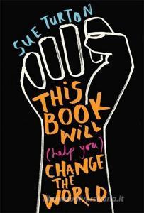 This Book Will (Help You) Change the World di Sue Turton edito da Hachette Children's Group