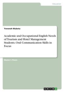 Academic and Occupational English Needs of Tourism and Hotel Management Students. Oral Communication Skills in Focus di Yeneneh Wubetu edito da GRIN Verlag