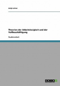 Theorien der Arbeitslosigkeit und der Vollbeschäftigung di Antje Leiner edito da GRIN Verlag