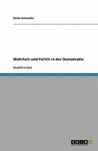 Wahrheit Und Politik in Der Demokratie di Heiko Schmolke edito da Grin Verlag